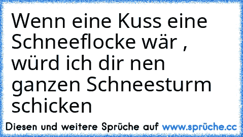 Wenn eine Kuss eine Schneeflocke wär , würd ich dir nen ganzen Schneesturm schicken