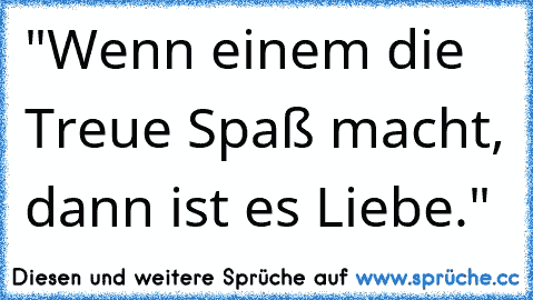 "Wenn einem die Treue Spaß macht, dann ist es Liebe."