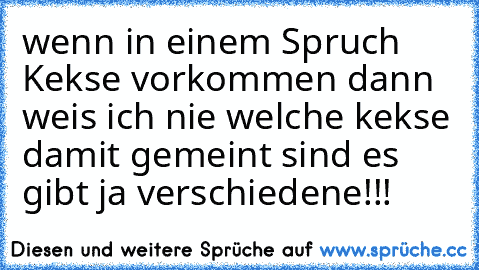 wenn in einem Spruch Kekse vorkommen dann weis ich nie welche kekse damit gemeint sind es gibt ja verschiedene!!!