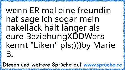 wenn ER mal eine freundin hat sage ich sogar mein nakellack hält länger als eure BeziehungXDD
Wers kennt "Liken" pls;)))
by Marie B.