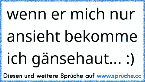 wenn er mich nur ansieht bekomme ich gänsehaut...♥ :)