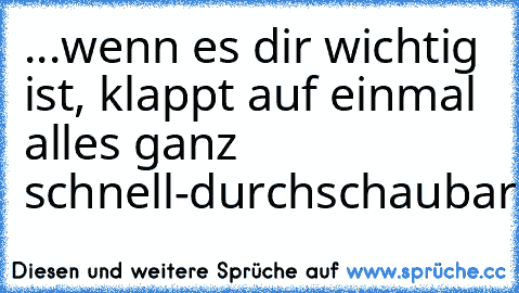 ...wenn es dir wichtig ist, klappt auf einmal alles ganz schnell-durchschaubar