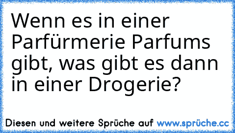 Wenn es in einer Parfürmerie Parfums gibt, was gibt es dann in einer Drogerie?