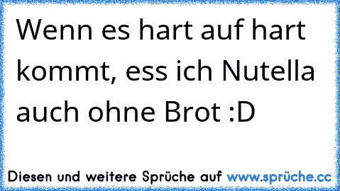 Wenn es hart auf hart kommt, ess ich Nutella auch ohne Brot :D