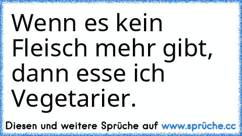 Wenn es kein Fleisch mehr gibt, dann esse ich Vegetarier.