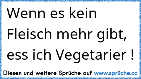 Wenn es kein Fleisch mehr gibt, ess ich Vegetarier !