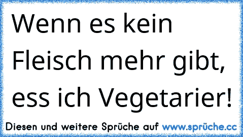 Wenn es kein Fleisch mehr gibt, ess ich Vegetarier!