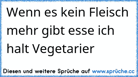 Wenn es kein Fleisch mehr gibt esse ich halt Vegetarier