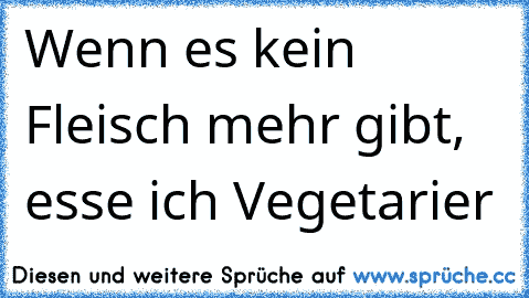 Wenn es kein Fleisch mehr gibt, esse ich Vegetarier