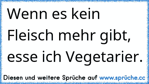 Wenn es kein Fleisch mehr gibt, esse ich Vegetarier.