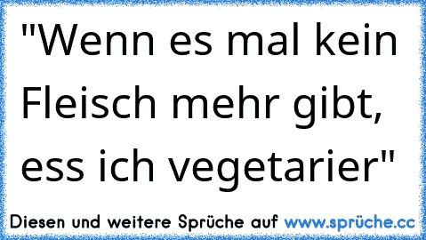 "Wenn es mal kein Fleisch mehr gibt, ess ich vegetarier"