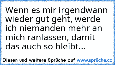 Wenn es mir irgendwann wieder gut geht, werde ich niemanden mehr an mich ranlassen, damit das auch so bleibt...♥