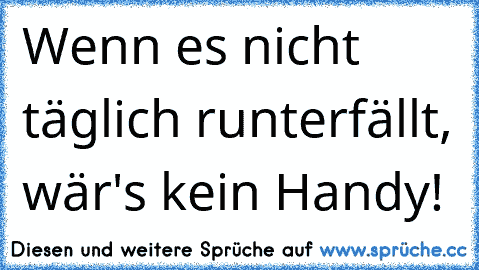 Wenn es nicht täglich runterfällt, wär's kein Handy!