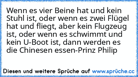 Wenn es vier Beine hat und kein Stuhl ist, oder wenn es zwei Flügel hat und fliegt, aber kein Flugzeug ist, oder wenn es schwimmt und kein U-Boot ist, dann werden es die Chinesen essen-Prinz Philip