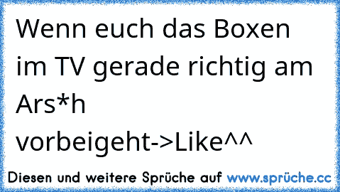 Wenn euch das Boxen im TV gerade richtig am Ars*h vorbeigeht
->Like^^