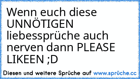 Wenn euch diese UNNÖTIGEN liebessprüche auch nerven dann PLEASE LIKEEN ;D