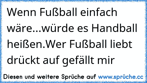 Wenn Fußball einfach wäre...
würde es Handball heißen.
Wer Fußball liebt drückt auf gefällt mir♥