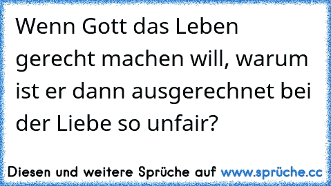 Wenn Gott das Leben gerecht machen will, warum ist er dann ausgerechnet bei der Liebe so unfair?