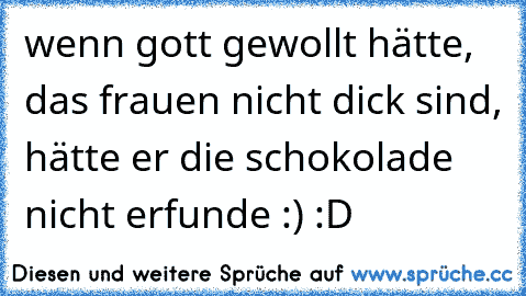 wenn gott gewollt hätte, das frauen nicht dick sind, hätte er die schokolade nicht erfunde :) :D ♥