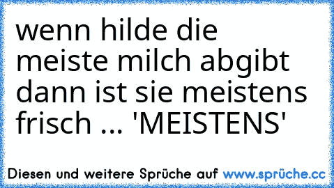 wenn hilde die meiste milch abgibt dann ist sie meistens frisch ... 'MEISTENS'