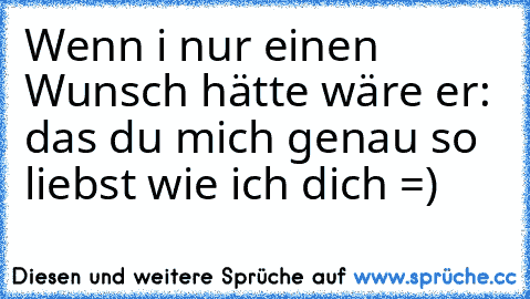 Wenn i nur einen Wunsch hätte wäre er: das du mich genau so liebst wie ich dich =)