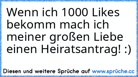 Wenn ich 1000 Likes bekomm mach ich meiner großen Liebe einen Heiratsantrag! :) ♥