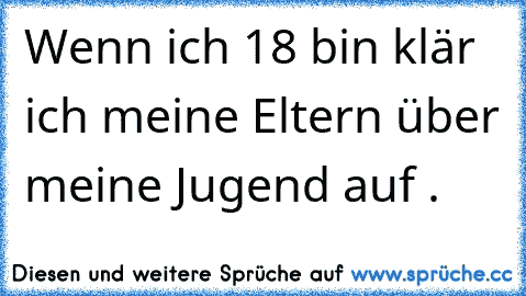 Wenn ich 18 bin klär ich meine Eltern über meine Jugend auf .