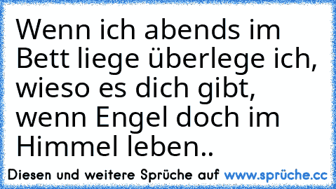 Wenn ich abends im Bett liege überlege ich, wieso es dich gibt, wenn Engel doch im Himmel leben..