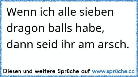 Wenn ich alle sieben dragon balls habe, dann seid ihr am arsch.