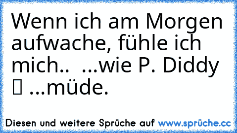 Wenn ich am Morgen aufwache, fühle ich mich.. ❒ ...wie P. Diddy ✔ ...müde.