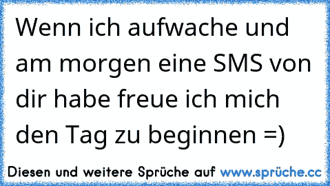 Wenn ich aufwache und am morgen eine SMS von dir habe freue ich mich den Tag zu beginnen =)