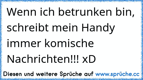 Wenn ich betrunken bin, schreibt mein Handy immer komische Nachrichten!!! xD