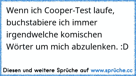 Wenn ich Cooper-Test laufe, buchstabiere ich immer irgendwelche komischen Wörter um mich abzulenken. :D