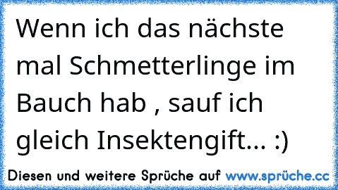 Wenn ich das nächste mal Schmetterlinge im Bauch hab , sauf ich gleich Insektengift... :)