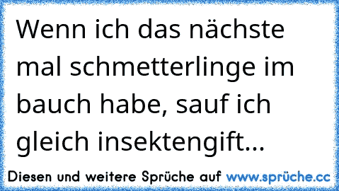 Wenn ich das nächste mal schmetterlinge im bauch habe, sauf ich gleich insektengift...