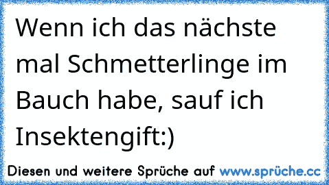 Wenn ich das nächste mal Schmetterlinge im Bauch habe, sauf ich Insektengift:)