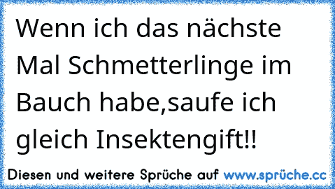 Wenn ich das nächste Mal Schmetterlinge im Bauch habe,saufe ich gleich Insektengift!!