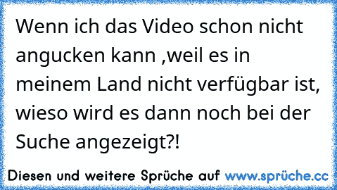 Wenn ich das Video schon nicht angucken kann ,weil es in meinem Land nicht verfügbar ist, wieso wird es dann noch bei der Suche angezeigt?!