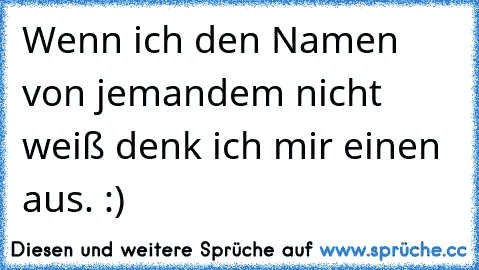 Wenn ich den Namen von jemandem nicht weiß denk ich mir einen aus. :)