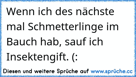 Wenn ich des nächste mal Schmetterlinge im Bauch hab, sauf ich Insektengift. (: