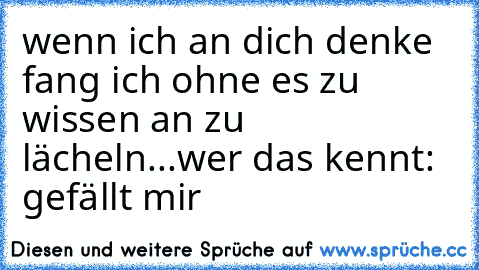 wenn ich an dich denke fang ich ohne es zu wissen an zu lächeln...♥
wer das kennt: gefällt mir