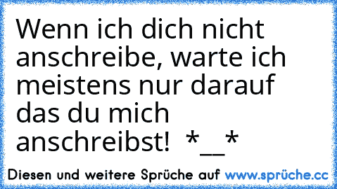 Wenn ich dich nicht anschreibe, warte ich meistens nur darauf das du mich anschreibst! ♥ *__*