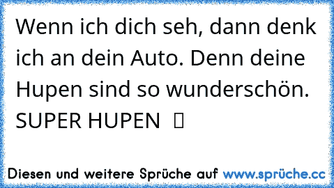 Wenn ich dich seh, dann denk ich an dein Auto. Denn deine Hupen sind so wunderschön. SUPER HUPEN  ツ