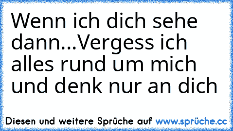 Wenn ich dich sehe dann...
Vergess ich alles rund um mich und denk nur an dich♥