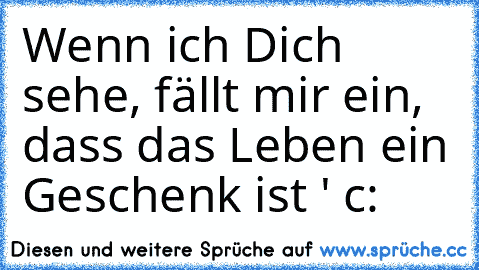 Wenn ich Dich sehe, fällt mir ein, dass das Leben ein Geschenk ist ♥' c: