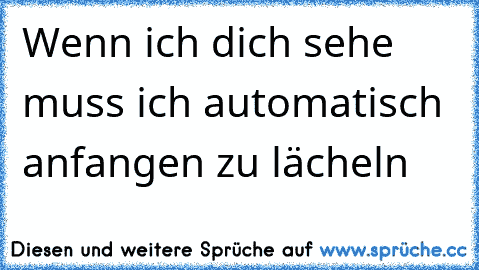 Wenn ich dich sehe muss ich automatisch anfangen zu lächeln ♥