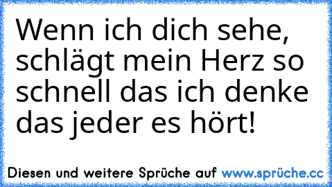 Wenn ich dich sehe, schlägt mein Herz so schnell das ich denke das jeder es hört! ♥