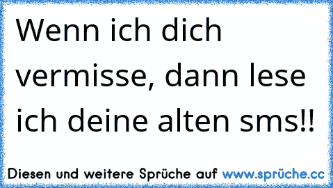 Wenn ich dich vermisse, dann lese ich deine alten sms!!