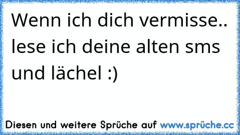 Wenn ich dich vermisse.. lese ich deine alten sms und lächel :)