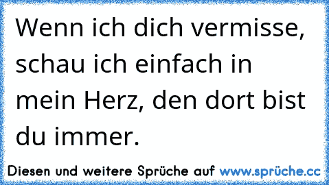 Wenn ich dich vermisse, schau ich einfach in mein Herz, den dort bist du immer.